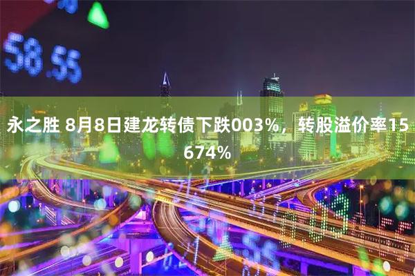 永之胜 8月8日建龙转债下跌003%,转股溢价率15674%