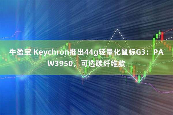 牛盈宝 Keychron推出44g轻量化鼠标G3：PAW3950，可选碳纤维款