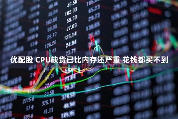 优配股 CPU缺货已比内存还严重 花钱都买不到